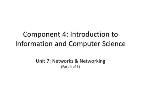 Component 4: Introduction to Information and Computer Science Unit 7: Networks & Networking (Part 4 of 5)