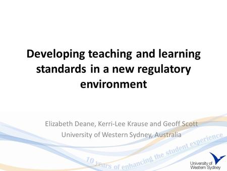 Developing teaching and learning standards in a new regulatory environment Elizabeth Deane, Kerri-Lee Krause and Geoff Scott University of Western Sydney,