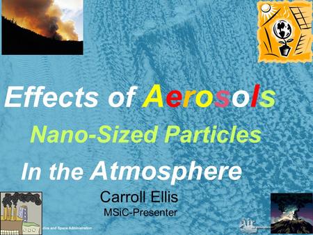 1 Effects of Aerosols Nano-Sized Particles In the Atmosphere Carroll Ellis MSiC-Presenter.