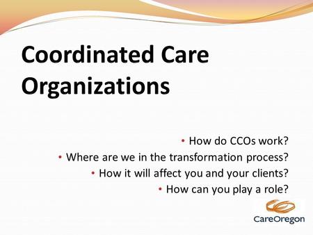 How do CCOs work? Where are we in the transformation process? How it will affect you and your clients? How can you play a role?