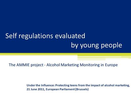 Self regulations evaluated by young people The AMMIE project - Alcohol Marketing Monitoring in Europe Under the Influence: Protecting teens from the impact.