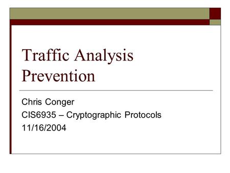 Traffic Analysis Prevention Chris Conger CIS6935 – Cryptographic Protocols 11/16/2004.