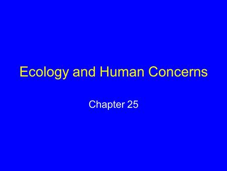 Ecology and Human Concerns Chapter 25. Ecology Study of interactions of organisms with one another and with the physical environment.