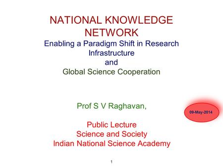 1 NATIONAL KNOWLEDGE NETWORK Enabling a Paradigm Shift in Research Infrastructure and Global Science Cooperation Prof S V Raghavan, Public Lecture Science.