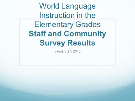 World Language Instruction in the Elementary Grades Staff and Community Survey Results January 27, 2015.