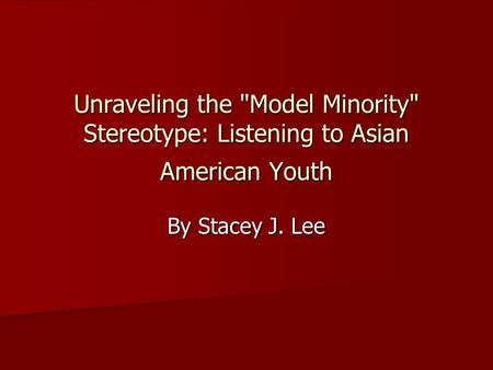 Unraveling the Model Minority Stereotype: Listening to Asian American Youth By Stacey J. Lee.
