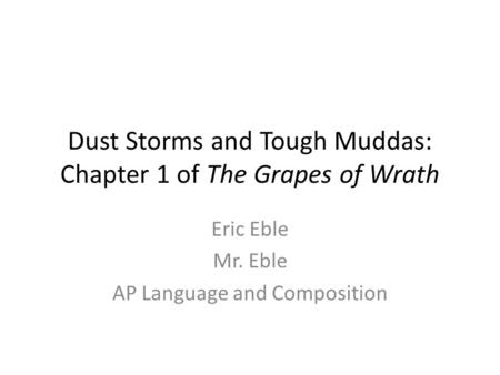 Dust Storms and Tough Muddas: Chapter 1 of The Grapes of Wrath Eric Eble Mr. Eble AP Language and Composition.