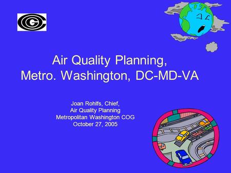 Air Quality Planning, Metro. Washington, DC-MD-VA Joan Rohlfs, Chief, Air Quality Planning Metropolitan Washington COG October 27, 2005.