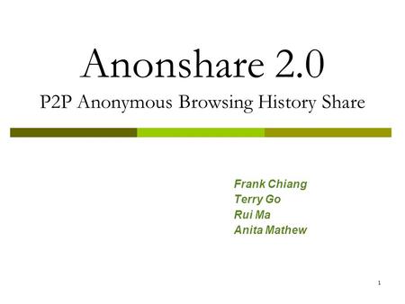 1 Anonshare 2.0 P2P Anonymous Browsing History Share Frank Chiang Terry Go Rui Ma Anita Mathew.