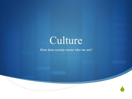  Culture How does society create who we are?. 