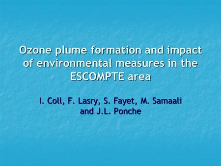 Ozone plume formation and impact of environmental measures in the ESCOMPTE area I. Coll, F. Lasry, S. Fayet, M. Samaali and J.L. Ponche.