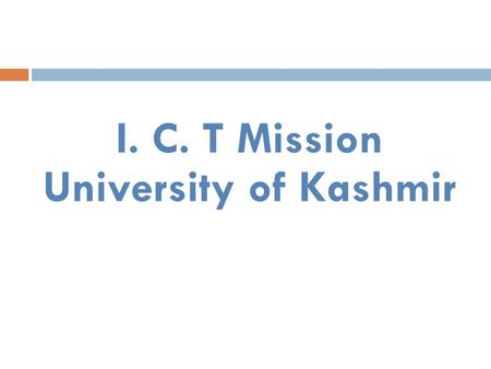I. C. T Mission University of Kashmir. University - Profile  Established in 1950  NAAC Accredited Grade “A” University  Two more Campuses established.