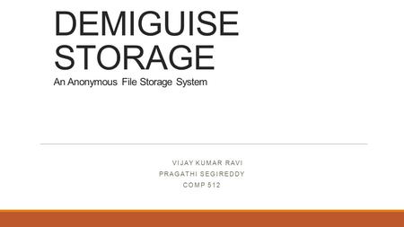 DEMIGUISE STORAGE An Anonymous File Storage System VIJAY KUMAR RAVI PRAGATHI SEGIREDDY COMP 512.