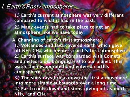 I. Earth’s Past Atmospheres: 1.) Volcanoes and lava covered earth which gave off NH 3, CH 4, which enters earth’s first atmosphere. 3.) The suns rays.