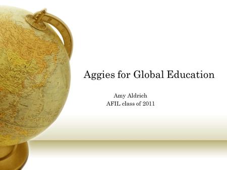 Aggies for Global Education Amy Aldrich AFIL class of 2011.