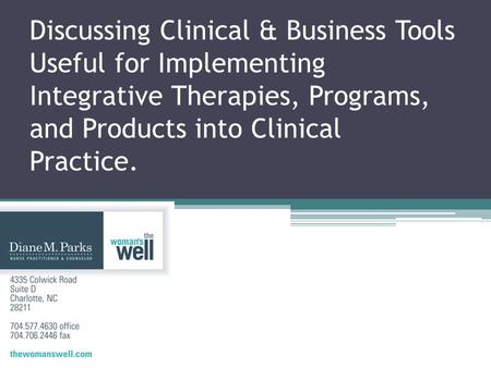 Discussing Clinical & Business Tools Useful for Implementing Integrative Therapies, Programs, and Products into Clinical Practice.