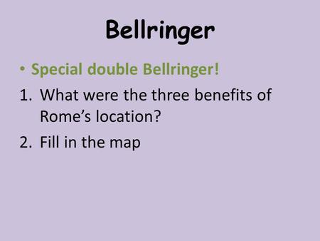 Bellringer Special double Bellringer! 1.What were the three benefits of Rome’s location? 2.Fill in the map.
