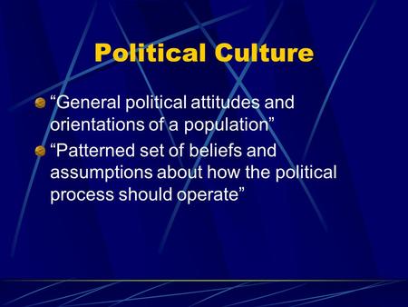 Political Culture “General political attitudes and orientations of a population” “Patterned set of beliefs and assumptions about how the political process.
