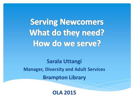 Sarala Uttangi Manager, Diversity and Adult Services Brampton Library OLA 2015.
