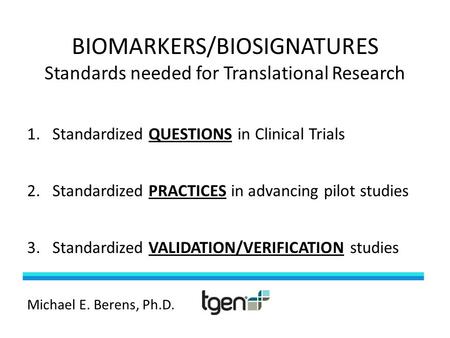 BIOMARKERS/BIOSIGNATURES Standards needed for Translational Research 1.Standardized QUESTIONS in Clinical Trials 2.Standardized PRACTICES in advancing.
