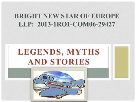 LEGENDS, MYTHS AND STORIES BRIGHT NEW STAR OF EUROPE LLP: 2013-1RO1-COM06-29427.