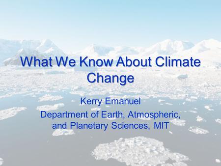 What We Know About Climate Change Kerry Emanuel Department of Earth, Atmospheric, and Planetary Sciences, MIT.