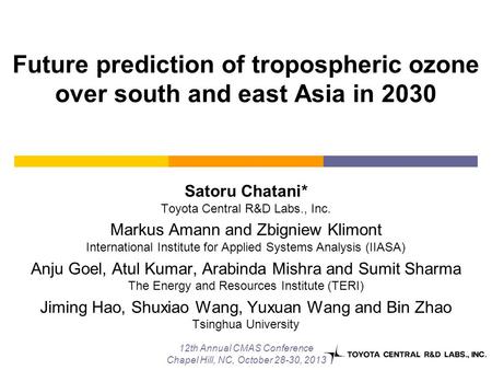 Future prediction of tropospheric ozone over south and east Asia in 2030 Satoru Chatani* Toyota Central R&D Labs., Inc. Markus Amann and Zbigniew Klimont.