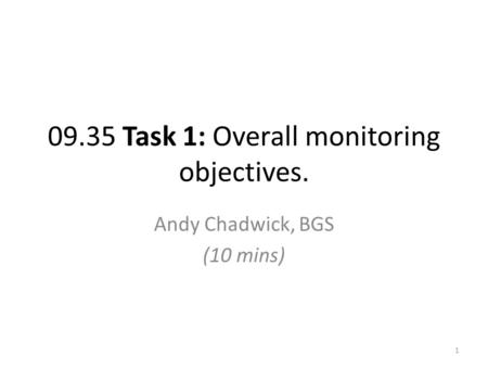 09.35 Task 1: Overall monitoring objectives. Andy Chadwick, BGS (10 mins) 1.