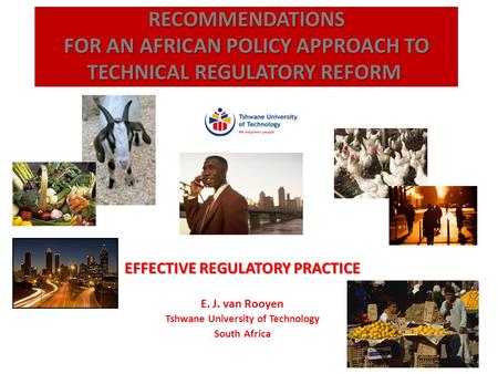 EFFECTIVE REGULATORY PRACTICE E. J. van Rooyen Tshwane University of Technology South Africa RECOMMENDATIONS FOR AN AFRICAN POLICY APPROACH TO TECHNICAL.