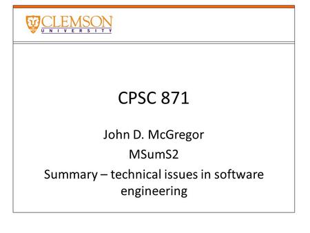 CPSC 871 John D. McGregor MSumS2 Summary – technical issues in software engineering.