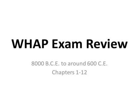 WHAP Exam Review 8000 B.C.E. to around 600 C.E. Chapters 1-12.