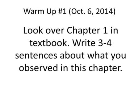 Warm Up #1 (Oct. 6, 2014) Look over Chapter 1 in textbook. Write 3-4 sentences about what you observed in this chapter.