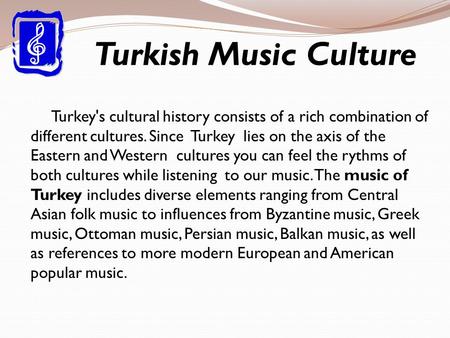 Turkish Music Culture Turkey's cultural history consists of a rich combination of different cultures. Since Turkey lies on the axis of the Eastern and.