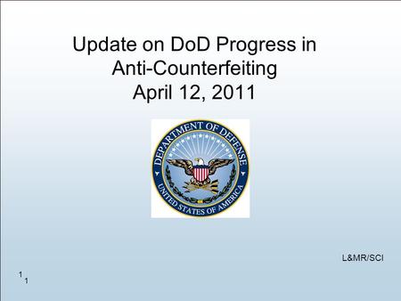 1 1 Update on DoD Progress in Anti-Counterfeiting April 12, 2011 L&MR/SCI.