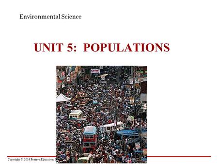 Copyright © 2003 Pearson Education, Inc. publishing as Benjamin Cummings UNIT 5: POPULATIONS Environmental Science.