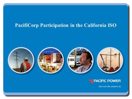 PacifiCorp Participation in the California ISO. 2 Full participation provides significant benefits beyond those of the Energy Imbalance Market EIM BenefitsFull.