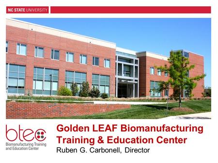 Golden LEAF Biomanufacturing Training & Education Center Ruben G. Carbonell, Director.