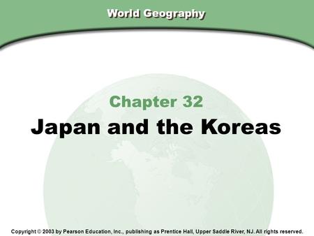 World Geography Chapter 32 Japan and the Koreas Copyright © 2003 by Pearson Education, Inc., publishing as Prentice Hall, Upper Saddle River, NJ. All rights.
