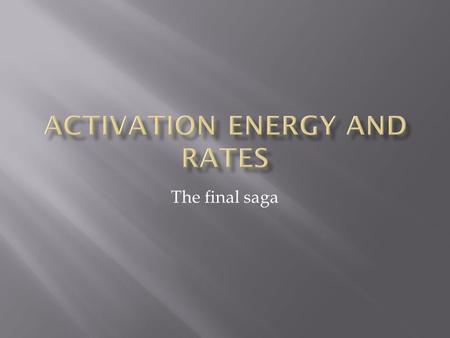 The final saga.  There is an activation energy for each elementary step.  Activation energy determines k.  k = Ae - (E a /RT)  k determines rate 