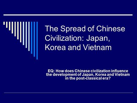 The Spread of Chinese Civilization: Japan, Korea and Vietnam EQ: How does Chinese civilization influence the development of Japan, Korea and Vietnam in.