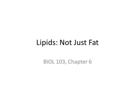Lipids: Not Just Fat BIOL 103, Chapter 6.