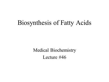 Biosynthesis of Fatty Acids Medical Biochemistry Lecture #46.