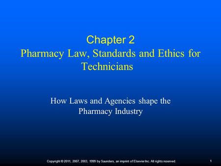 1 Copyright © 2011, 2007, 2003, 1999 by Saunders, an imprint of Elsevier Inc. All rights reserved. Chapter 2 Pharmacy Law, Standards and Ethics for Technicians.