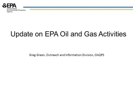 Update on EPA Oil and Gas Activities Greg Green, Outreach and Information Division, OAQPS.