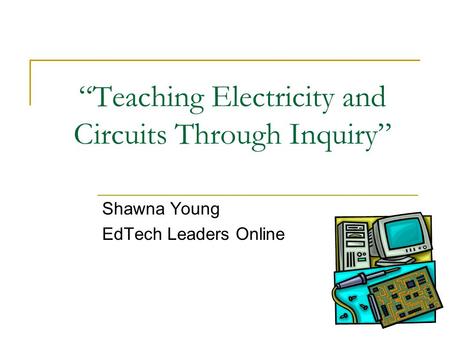 “Teaching Electricity and Circuits Through Inquiry” Shawna Young EdTech Leaders Online.