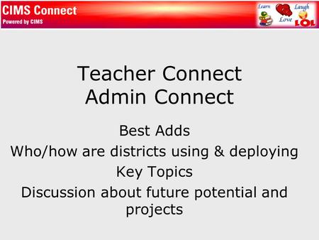 Teacher Connect Admin Connect Best Adds Who/how are districts using & deploying Key Topics Discussion about future potential and projects.