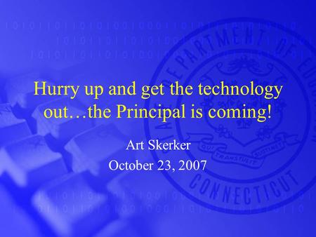 Hurry up and get the technology out…the Principal is coming! Art Skerker October 23, 2007.