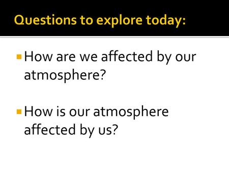  How are we affected by our atmosphere?  How is our atmosphere affected by us?