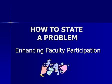 HOW TO STATE A PROBLEM Enhancing Faculty Participation Enhancing Faculty Participation.