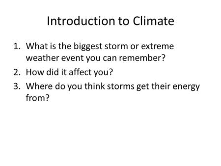 Introduction to Climate 1.What is the biggest storm or extreme weather event you can remember? 2.How did it affect you? 3.Where do you think storms get.